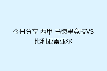 今日分享 西甲 马德里竞技VS比利亚雷亚尔