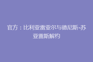 官方:比利亚雷亚尔与德尼斯-苏亚雷斯解约