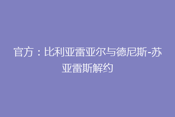 官方:比利亚雷亚尔与德尼斯-苏亚雷斯解约