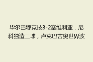 毕尔巴鄂竞技3-2塞维利亚,尼科独造三球,卢克巴吉奥世界波
