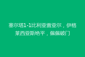 塞尔塔1-1比利亚雷亚尔,伊格莱西亚斯绝平,佩佩破门