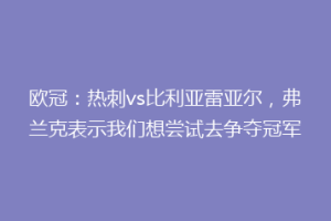 欧冠:热刺vs比利亚雷亚尔,弗兰克表示我们想尝试去争夺冠军