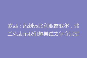 欧冠:热刺vs比利亚雷亚尔,弗兰克表示我们想尝试去争夺冠军