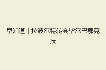 早知道|拉波尔特转会毕尔巴鄂竞技