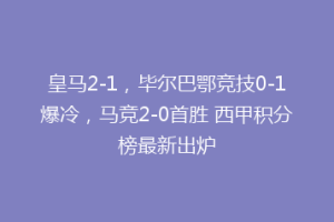 皇马2-1,毕尔巴鄂竞技0-1爆冷,马竞2-0首胜 西甲积分榜最新出炉