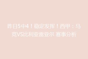 昨日5中4!稳定发挥!西甲:马竞VS比利亚雷亚尔 赛事分析