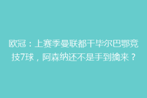 欧冠:上赛季曼联都干毕尔巴鄂竞技7球,阿森纳还不是手到擒来?