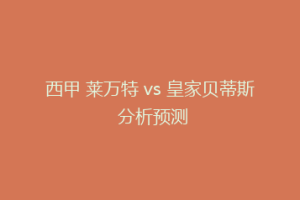 西甲 莱万特 vs 皇家贝蒂斯 分析预测