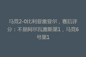 马竞2-0比利亚雷亚尔,赛后评分:不是阿尔瓦雷斯第1,马竞6号第1
