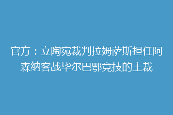 官方:立陶宛裁判拉姆萨斯担任阿森纳客战毕尔巴鄂竞技的主裁