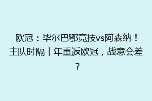 欧冠:毕尔巴鄂竞技vs阿森纳!主队时隔十年重返欧冠,战意会差?