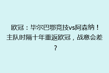欧冠:毕尔巴鄂竞技vs阿森纳!主队时隔十年重返欧冠,战意会差?