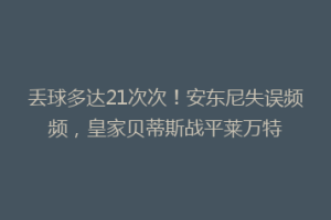 丢球多达21次次!安东尼失误频频,皇家贝蒂斯战平莱万特