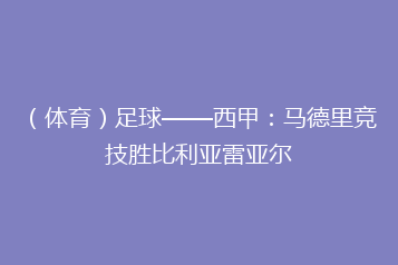 (体育)足球——西甲:马德里竞技胜比利亚雷亚尔