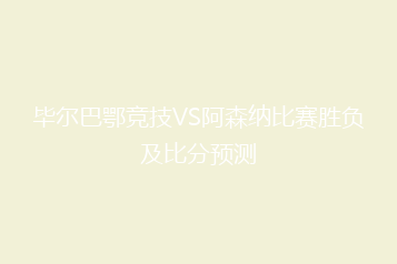 毕尔巴鄂竞技VS阿森纳比赛胜负及比分预测