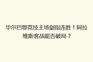 毕尔巴鄂竞技主场剑指连胜!阿拉维斯客战能否破局?