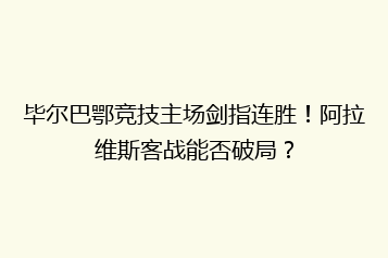 毕尔巴鄂竞技主场剑指连胜!阿拉维斯客战能否破局?