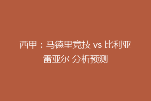 西甲:马德里竞技 vs 比利亚雷亚尔 分析预测
