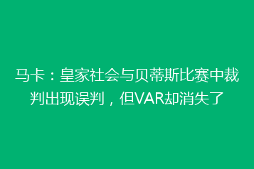 马卡:皇家社会与贝蒂斯比赛中裁判出现误判,但VAR却消失了