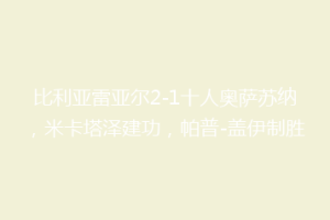 比利亚雷亚尔2-1十人奥萨苏纳，米卡塔泽建功，帕普-盖伊制胜