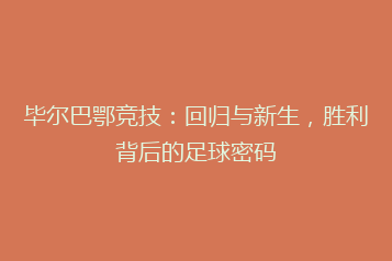 毕尔巴鄂竞技：回归与新生，胜利背后的足球密码