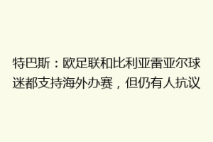 特巴斯:欧足联和比利亚雷亚尔球迷都支持海外办赛,但仍有人抗议