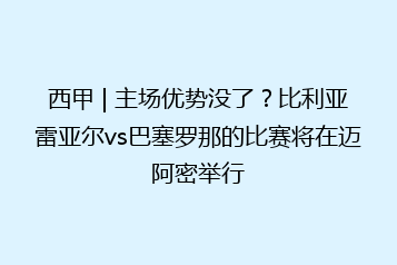 西甲 | 主场优势没了?比利亚雷亚尔vs巴塞罗那的比赛将在迈阿密举行