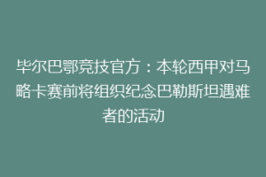 毕尔巴鄂竞技官方:本轮西甲对马略卡赛前将组织纪念巴勒斯坦遇难者的活动