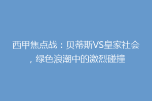 西甲焦点战:贝蒂斯VS皇家社会,绿色浪潮中的激烈碰撞