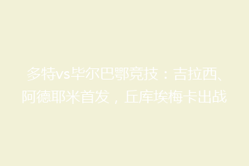 多特vs毕尔巴鄂竞技：吉拉西、阿德耶米首发，丘库埃梅卡出战