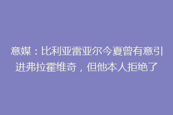 意媒:比利亚雷亚尔今夏曾有意引进弗拉霍维奇,但他本人拒绝了