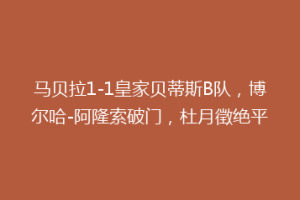 马贝拉1-1皇家贝蒂斯B队,博尔哈-阿隆索破门,杜月徵绝平