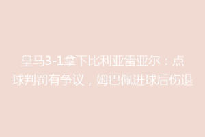 皇马3-1拿下比利亚雷亚尔:点球判罚有争议,姆巴佩进球后伤退