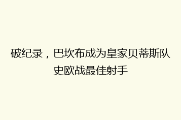 破纪录,巴坎布成为皇家贝蒂斯队史欧战最佳射手