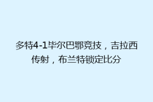 多特4-1毕尔巴鄂竞技,吉拉西传射,布兰特锁定比分