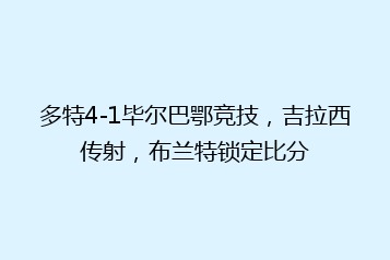 多特4-1毕尔巴鄂竞技,吉拉西传射,布兰特锁定比分
