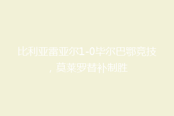 比利亚雷亚尔1-0毕尔巴鄂竞技,莫莱罗替补制胜