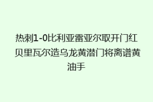 热刺1-0比利亚雷亚尔取开门红 贝里瓦尔造乌龙黄潜门将离谱黄油手
