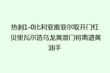 热刺1-0比利亚雷亚尔取开门红 贝里瓦尔造乌龙黄潜门将离谱黄油手