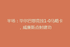 半场:毕尔巴鄂竞技1-0马略卡,威廉斯点射建功