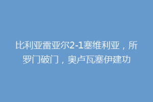 比利亚雷亚尔2-1塞维利亚，所罗门破门，奥卢瓦塞伊建功