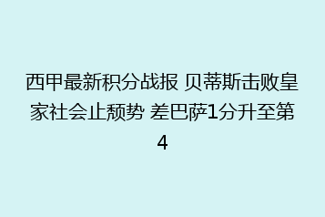 西甲最新积分战报 贝蒂斯击败皇家社会止颓势 差巴萨1分升至第4