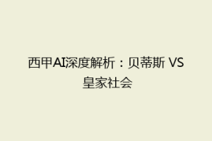 西甲AI深度解析:贝蒂斯 VS 皇家社会